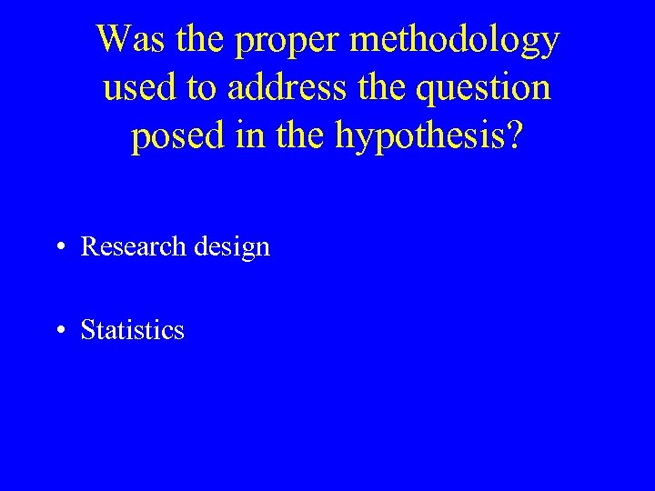 Was the proper methodology used to address the question posed in the hypothesis? •