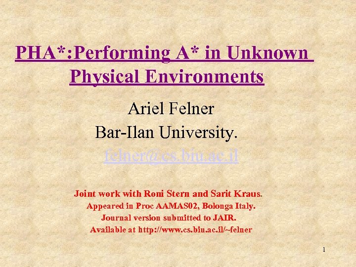 PHA*: Performing A* in Unknown Physical Environments Ariel Felner Bar-Ilan University. felner@cs. biu. ac.