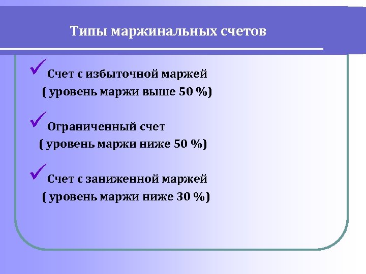 Типы маржинальных счетов üСчет с избыточной маржей ( уровень маржи выше 50 %) üОграниченный