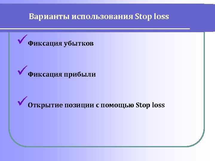 Варианты использования Stop loss üФиксация убытков üФиксация прибыли üОткрытие позиции с помощью Stop loss