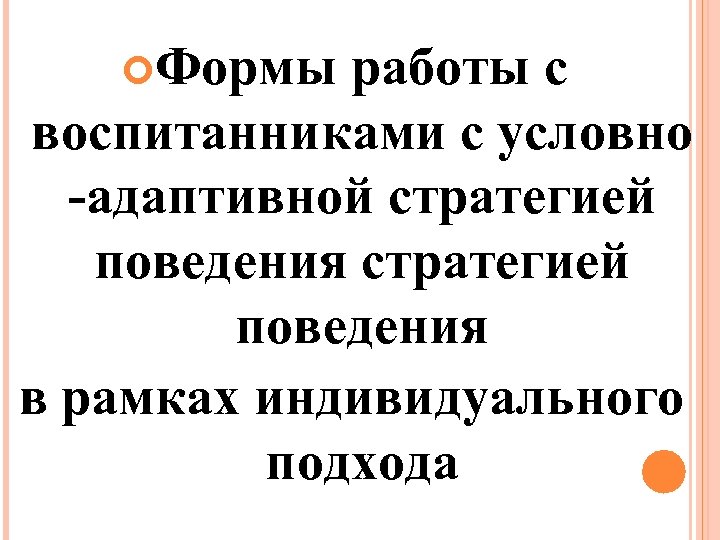  Формы работы с воспитанниками с условно -адаптивной стратегией поведения в рамках индивидуального подхода