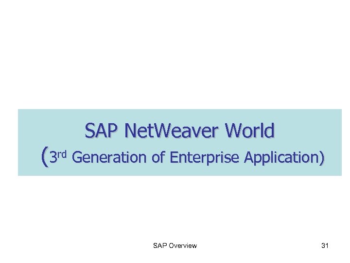 SAP Net. Weaver World (3 rd Generation of Enterprise Application) SAP Overview 31 