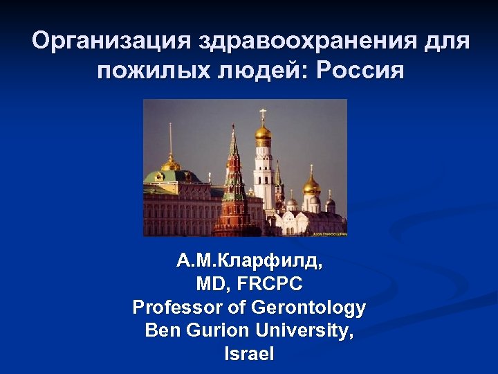 Организация здравоохранения для пожилых людей: Россия А. М. Кларфилд, MD, FRCPC Professor of Gerontology