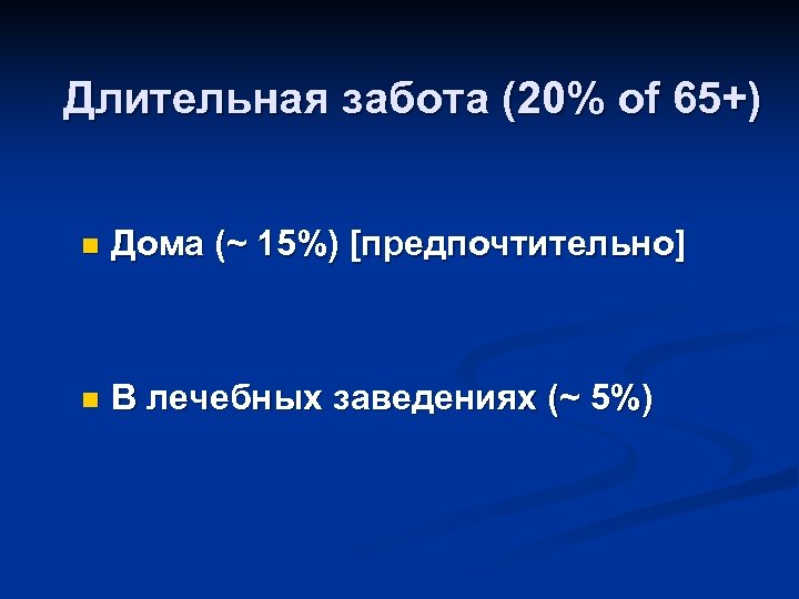 Длительная забота (20% of 65+) n Дома (~ 15%) [предпочтительно] n В лечебных заведениях