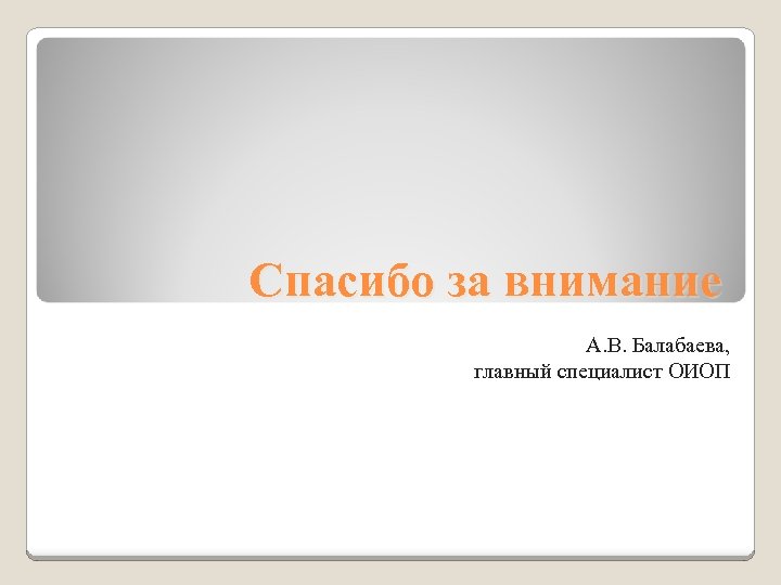 Спасибо за внимание А. В. Балабаева, главный специалист ОИОП 