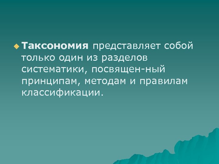 u Таксономия представляет собой только один из разделов систематики, посвящен ный принципам, методам и