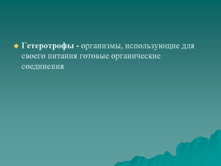 u Гетеротрофы - организмы, использующие для своего питания готовые органические соединения 