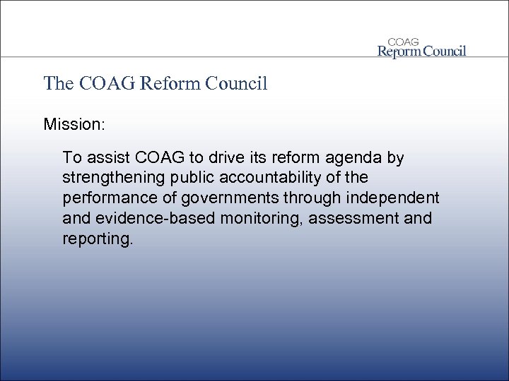 The COAG Reform Council Mission: To assist COAG to drive its reform agenda by