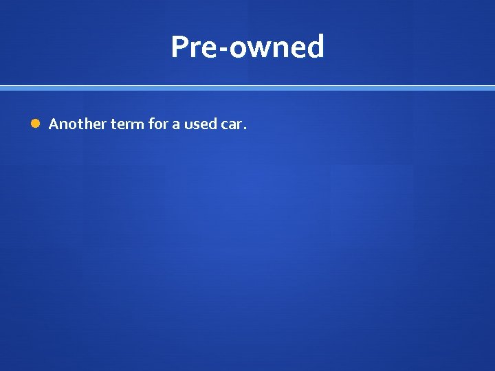 Pre-owned Another term for a used car. 