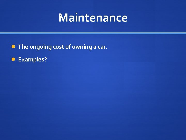 Maintenance The ongoing cost of owning a car. Examples? 