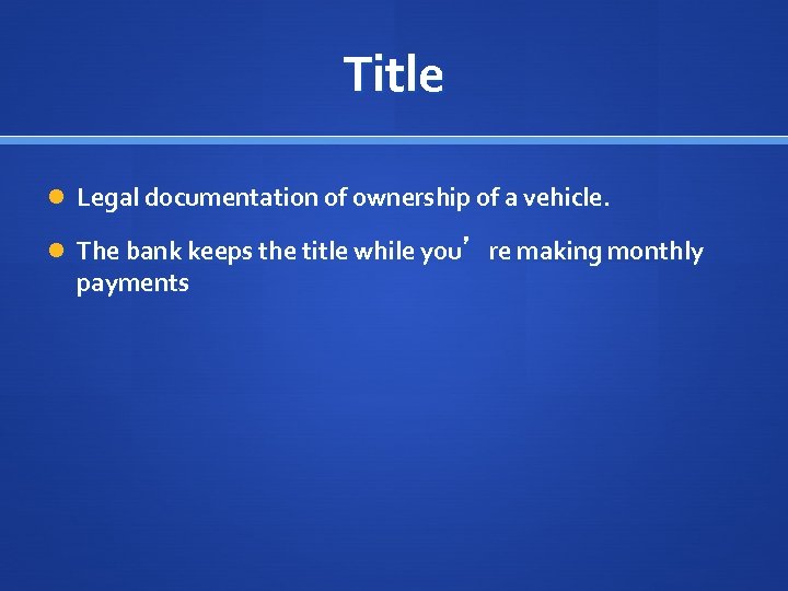 Title Legal documentation of ownership of a vehicle. The bank keeps the title while