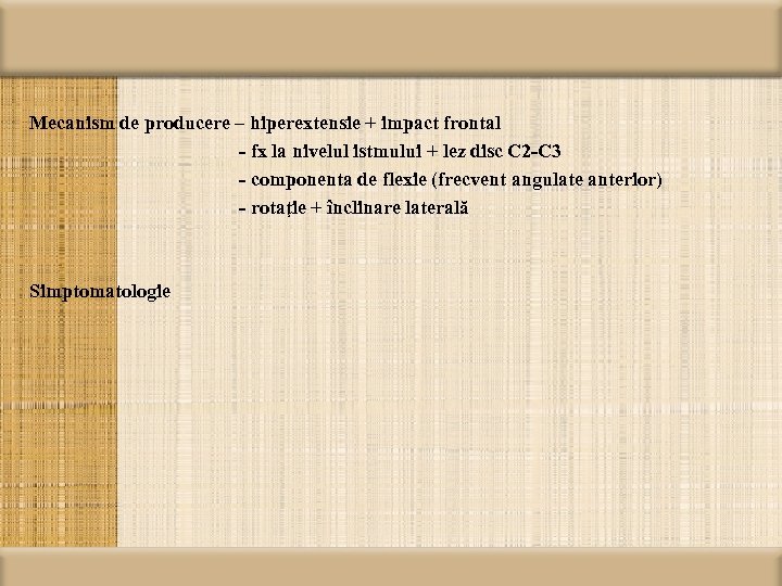 Mecanism de producere – hiperextensie + impact frontal - fx la nivelul istmului +
