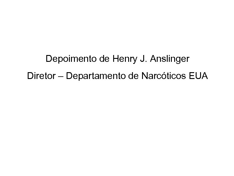 Depoimento de Henry J. Anslinger Diretor – Departamento de Narcóticos EUA 