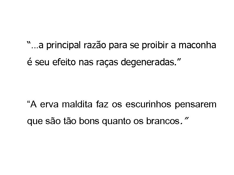 “…a principal razão para se proibir a maconha é seu efeito nas raças degeneradas.