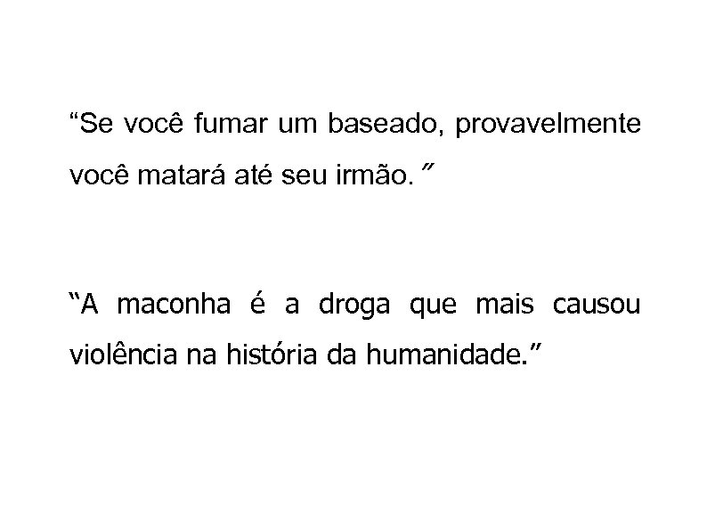 “Se você fumar um baseado, provavelmente você matará até seu irmão. ” “A maconha