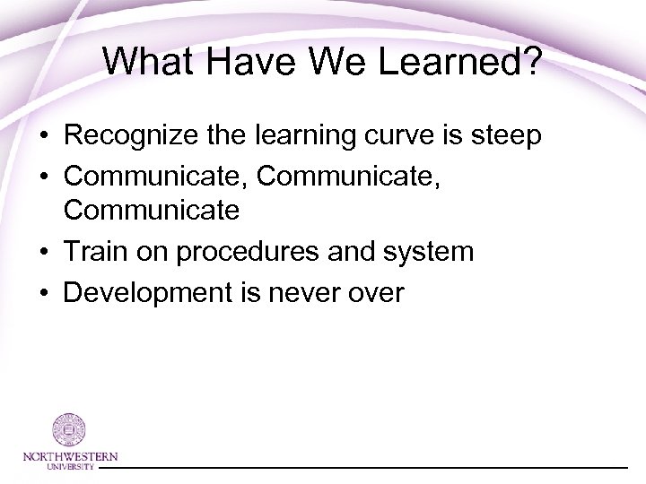 What Have We Learned? • Recognize the learning curve is steep • Communicate, Communicate