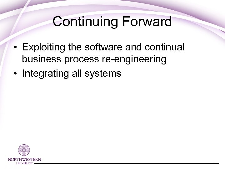 Continuing Forward • Exploiting the software and continual business process re-engineering • Integrating all