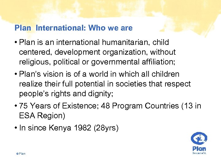 Plan International: Who we are • Plan is an international humanitarian, child centered, development