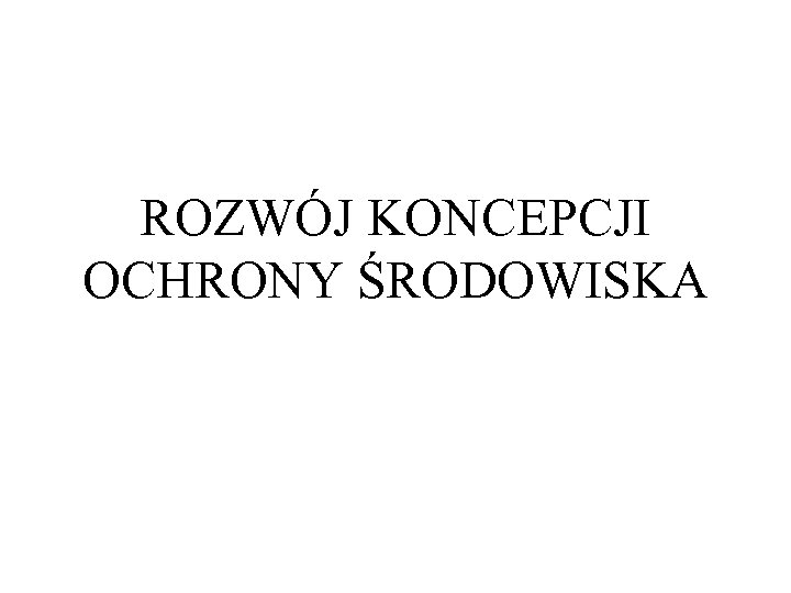 ROZWÓJ KONCEPCJI OCHRONY ŚRODOWISKA 