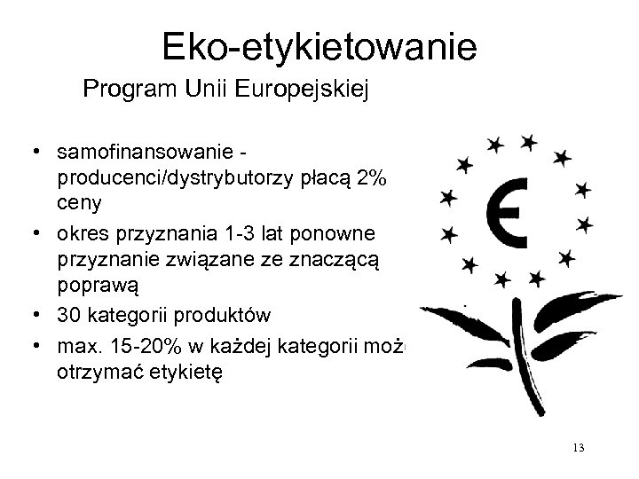 Eko-etykietowanie Program Unii Europejskiej • samofinansowanie producenci/dystrybutorzy płacą 2% ceny • okres przyznania 1