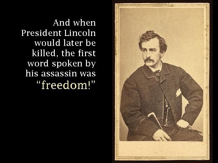 And when President Lincoln would later be killed, the first word spoken by his