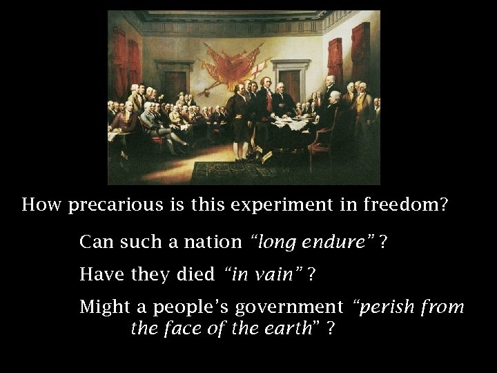 How precarious is this experiment in freedom? Can such a nation “long endure” ?