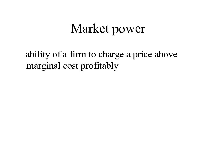 Market power ability of a firm to charge a price above marginal cost profitably