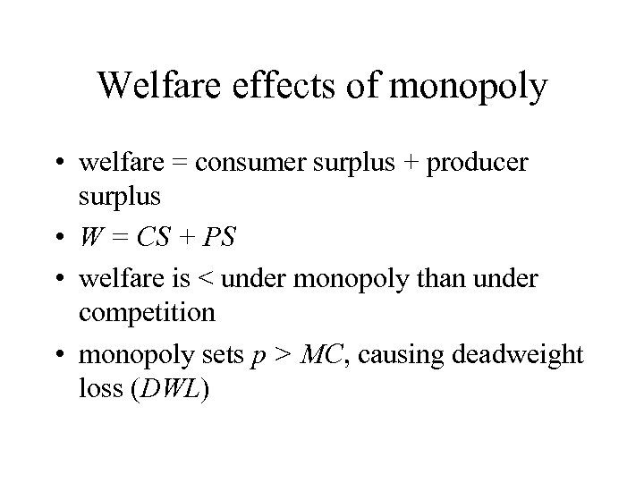 Welfare effects of monopoly • welfare = consumer surplus + producer surplus • W