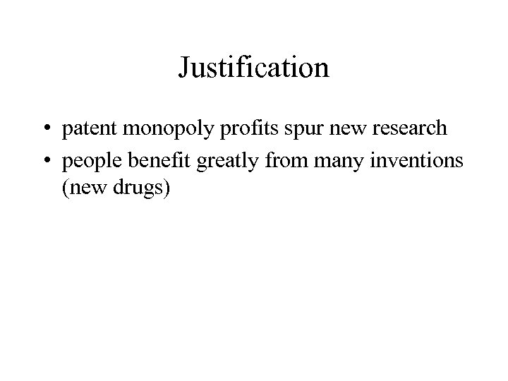 Justification • patent monopoly profits spur new research • people benefit greatly from many