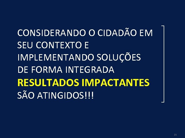 CONSIDERANDO O CIDADÃO EM SEU CONTEXTO E IMPLEMENTANDO SOLUÇÕES DE FORMA INTEGRADA RESULTADOS IMPACTANTES