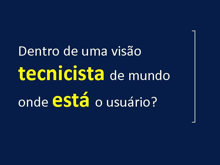 Dentro de uma visão tecnicista de mundo onde está o usuário? 
