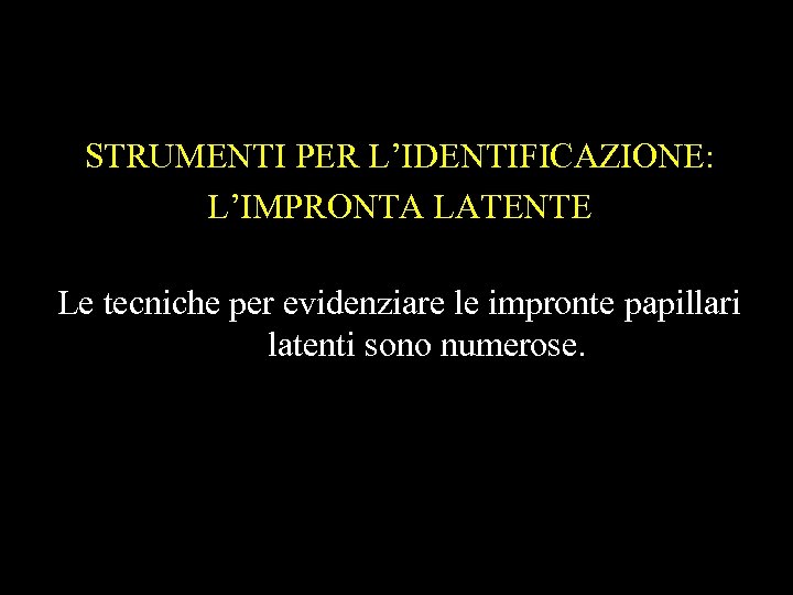 STRUMENTI PER L’IDENTIFICAZIONE: L’IMPRONTA LATENTE Le tecniche per evidenziare le impronte papillari latenti sono