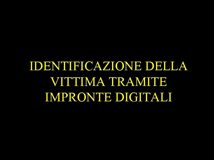 IDENTIFICAZIONE DELLA VITTIMA TRAMITE IMPRONTE DIGITALI 