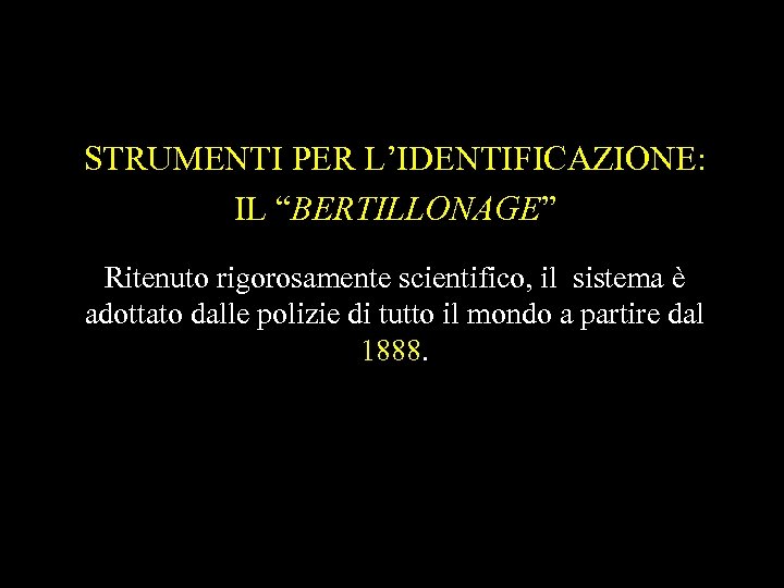 STRUMENTI PER L’IDENTIFICAZIONE: IL “BERTILLONAGE” Ritenuto rigorosamente scientifico, il sistema è adottato dalle polizie