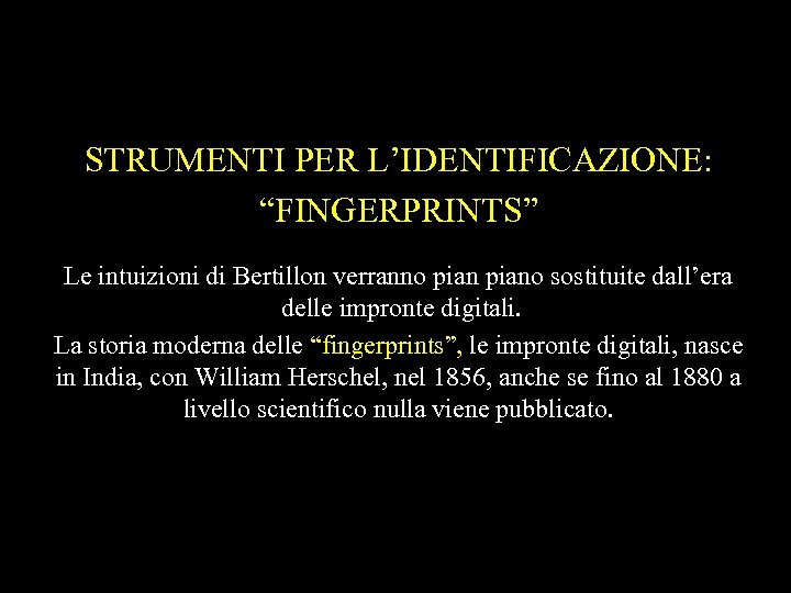 STRUMENTI PER L’IDENTIFICAZIONE: “FINGERPRINTS” Le intuizioni di Bertillon verranno piano sostituite dall’era delle impronte