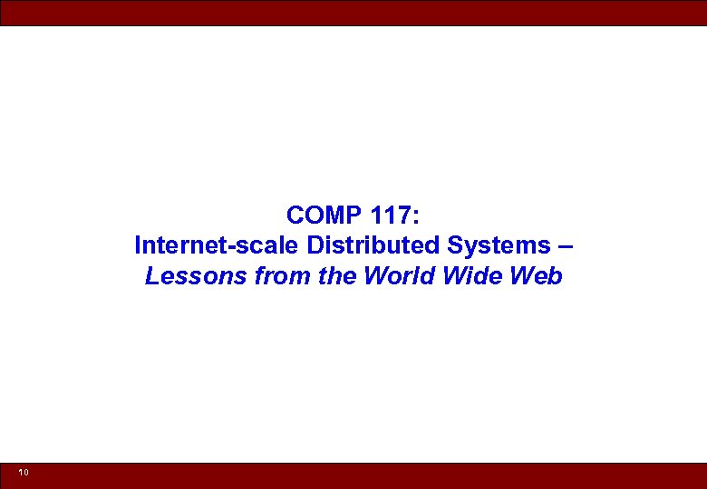 COMP 117: Internet-scale Distributed Systems – Lessons from the World Wide Web 10 ©