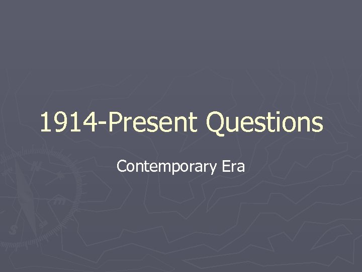 1914 -Present Questions Contemporary Era 