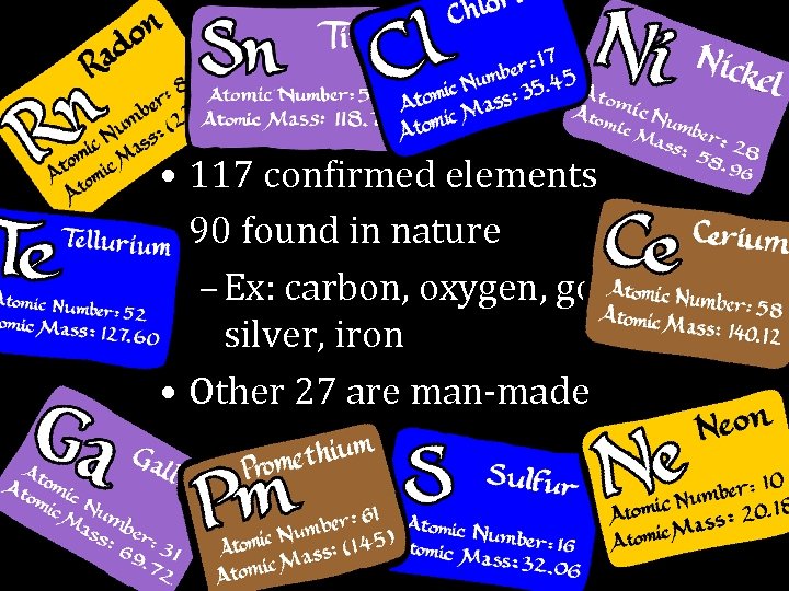  • 117 confirmed elements • 90 found in nature – Ex: carbon, oxygen,