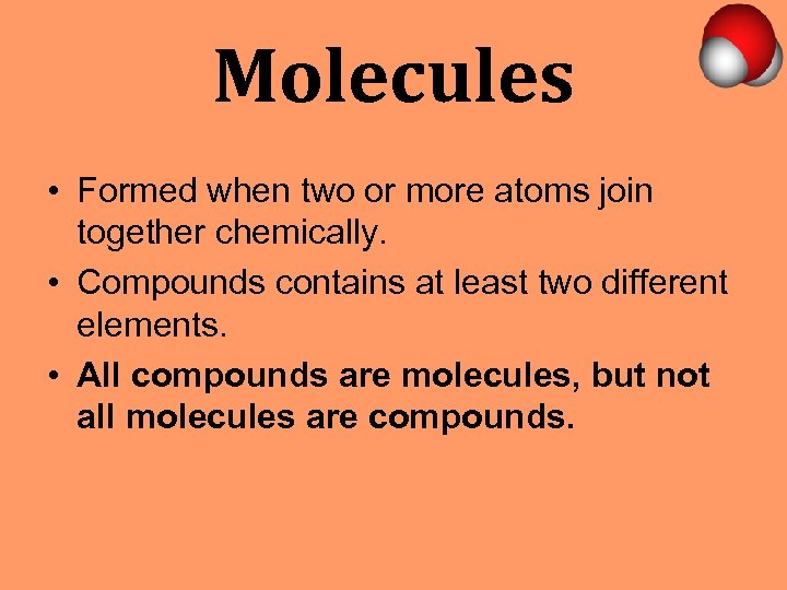 Molecules • Formed when two or more atoms join together chemically. • Compounds contains