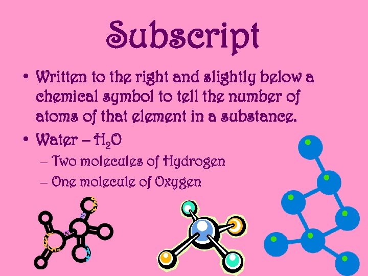 Subscript • Written to the right and slightly below a chemical symbol to tell