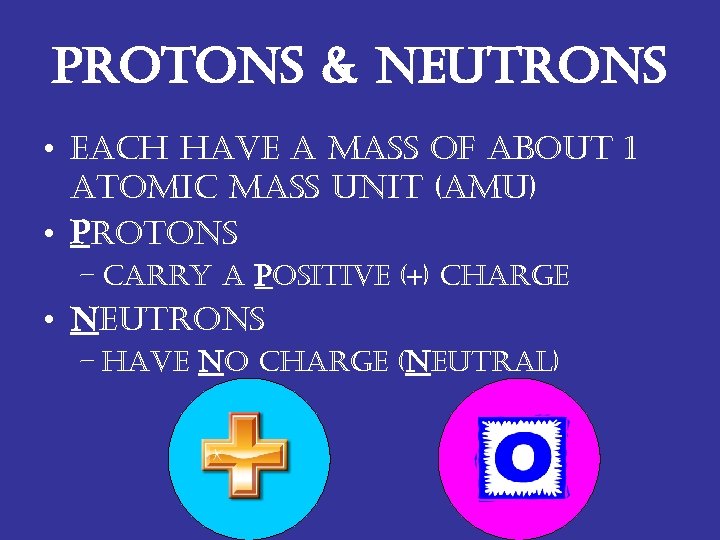 protons & neutrons • each have a mass of about 1 atomic mass unit