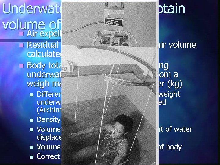 Underwater weighing to obtain volume of body n Air expelled from lungs n Residual