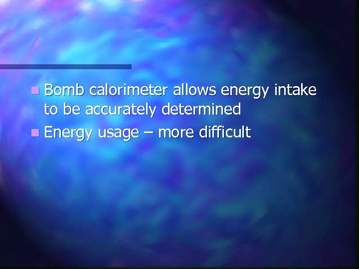 n Bomb calorimeter allows energy intake to be accurately determined n Energy usage –