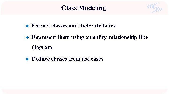 Class Modeling u Extract classes and their attributes u Represent them using an entity-relationship-like