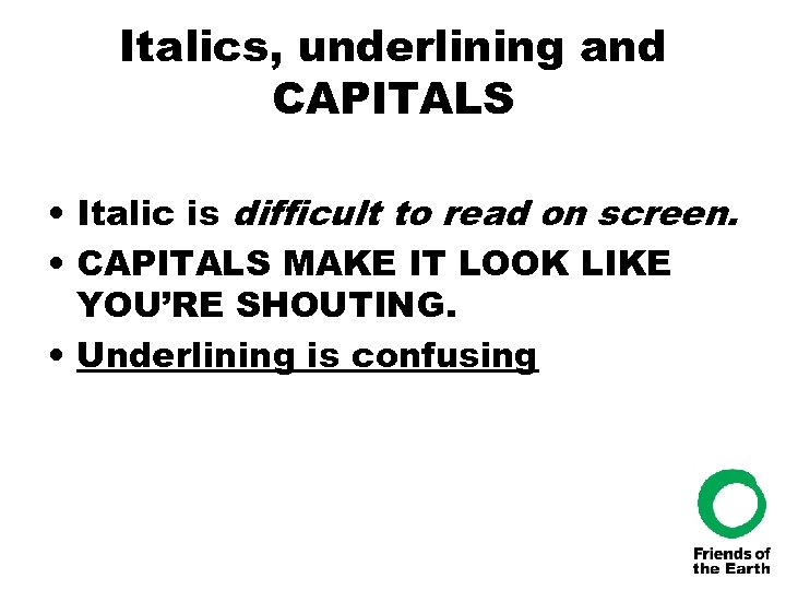 Italics, underlining and CAPITALS • Italic is difficult to read on screen. • CAPITALS