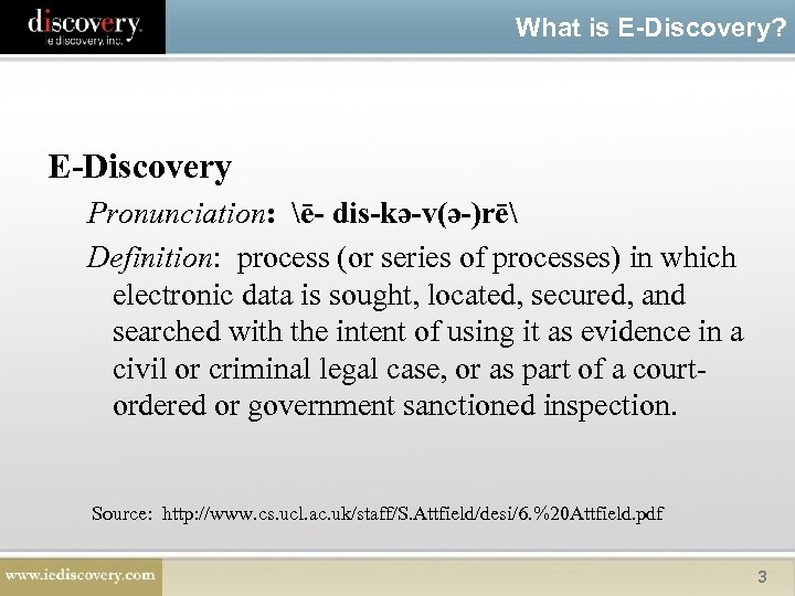 What is E-Discovery? E-Discovery Pronunciation: ē- dis-kə-v(ə-)rē Definition: process (or series of processes) in