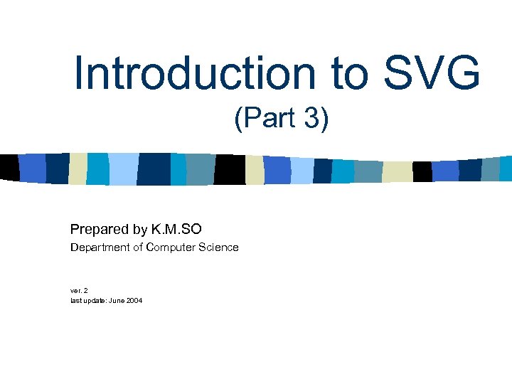 Introduction to SVG (Part 3) Prepared by K. M. SO Department of Computer Science