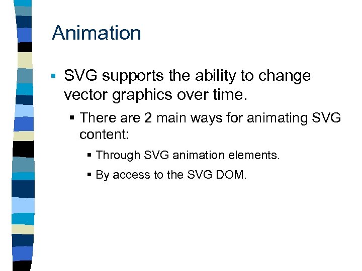 Animation § SVG supports the ability to change vector graphics over time. § There