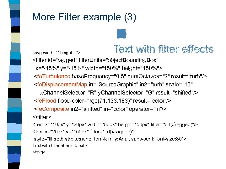 More Filter example (3) <svg width="" height=""> <filter id="ragged" filter. Units="object. Bounding. Box" x="-15%"