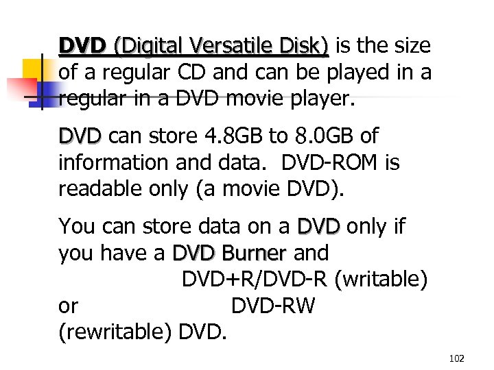 DVD (Digital Versatile Disk) is the size of a regular CD and can be